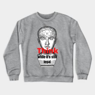 Think While It's Still Legal Crewneck Sweatshirt